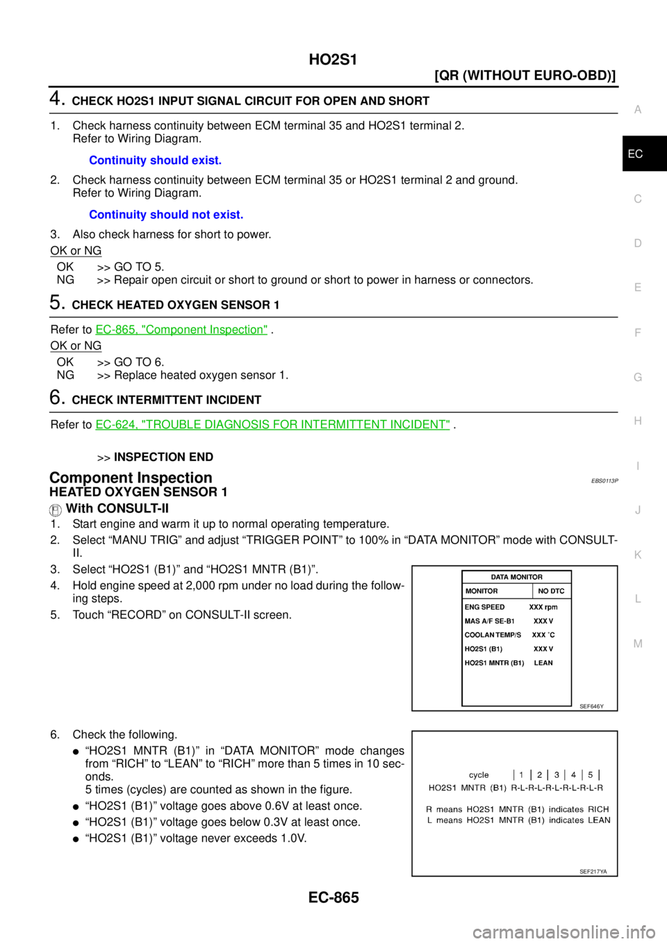 NISSAN X-TRAIL 2005  Service Repair Manual HO2S1
EC-865
[QR (WITHOUT EURO-OBD)]
C
D
E
F
G
H
I
J
K
L
MA
EC
 
4. CHECK HO2S1 INPUT SIGNAL CIRCUIT FOR OPEN AND SHORT
1. Check harness continuity between ECM terminal 35 and HO2S1 terminal 2.
Refer 