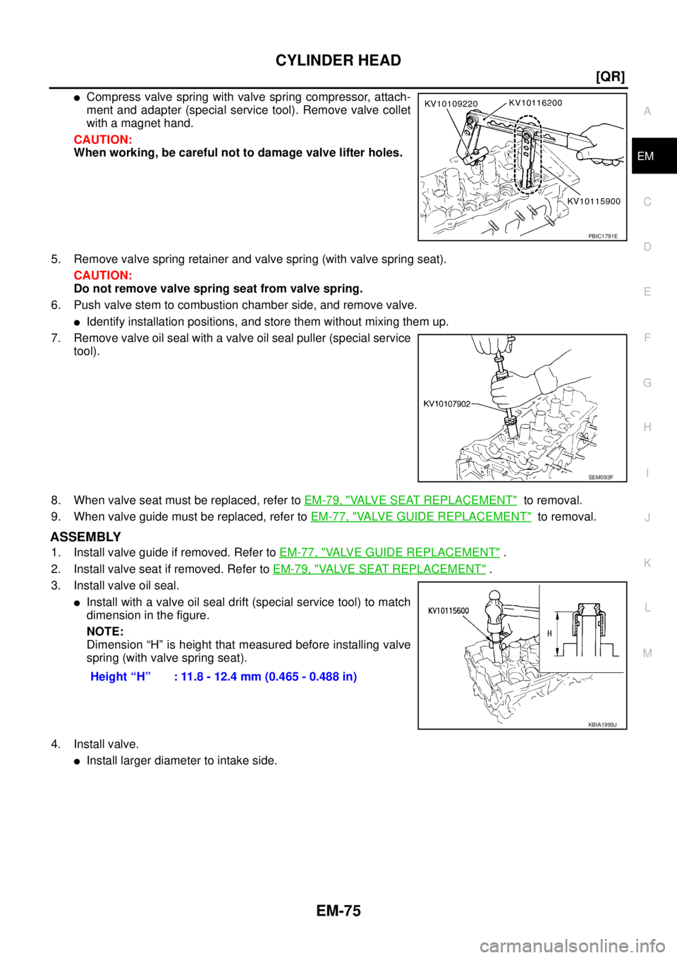 NISSAN X-TRAIL 2005  Service Repair Manual CYLINDER HEAD
EM-75
[QR]
C
D
E
F
G
H
I
J
K
L
MA
EM
 
Compress valve spring with valve spring compressor, attach-
ment and adapter (special service tool). Remove valve collet
with a magnet hand.
CAUTI