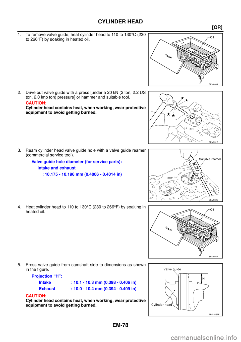 NISSAN X-TRAIL 2005  Service Repair Manual EM-78
[QR]
CYLINDER HEAD
 
1. To remove valve guide, heat cylinder head to 110 to 130°C (230
to 266°F) by soaking in heated oil.
2. Drive out valve guide with a press [under a 20 kN (2 ton, 2.2 US
t
