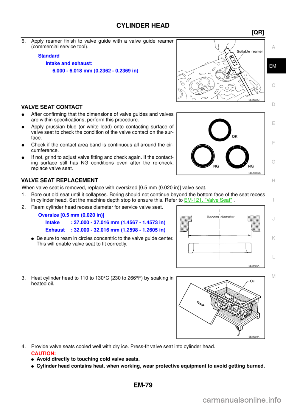 NISSAN X-TRAIL 2005  Service Repair Manual CYLINDER HEAD
EM-79
[QR]
C
D
E
F
G
H
I
J
K
L
MA
EM
 
6. Apply reamer finish to valve guide with a valve guide reamer
(commercial service tool).
VALVE SEAT CONTACT
After confirming that the dimensions