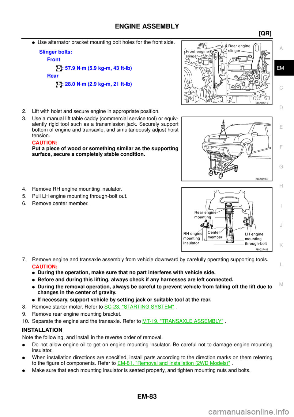 NISSAN X-TRAIL 2005  Service Repair Manual ENGINE ASSEMBLY
EM-83
[QR]
C
D
E
F
G
H
I
J
K
L
MA
EM
 
Use alternator bracket mounting bolt holes for the front side.
2. Lift with hoist and secure engine in appropriate position.
3. Use a manual lif