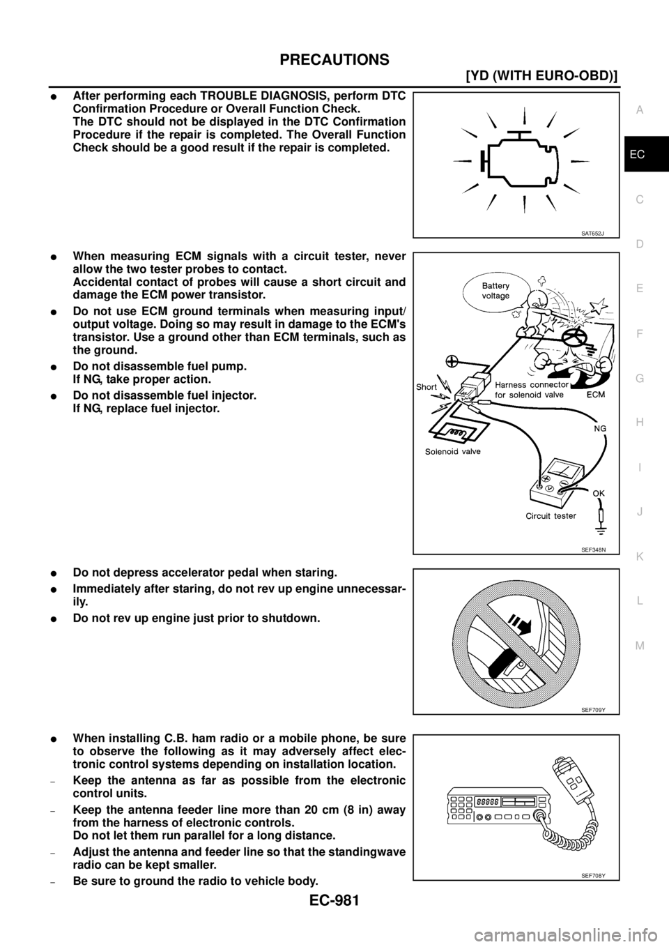 NISSAN X-TRAIL 2005  Service Repair Manual PRECAUTIONS
EC-981
[YD (WITH EURO-OBD)]
C
D
E
F
G
H
I
J
K
L
MA
EC
 
After performing each TROUBLE DIAGNOSIS, perform DTC
Confirmation Procedure or Overall Function Check.
The DTC should not be displa