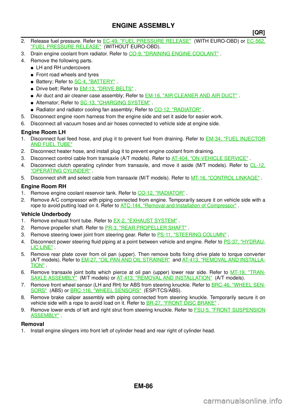 NISSAN X-TRAIL 2005  Service Repair Manual EM-86
[QR]
ENGINE ASSEMBLY
 
2. Release fuel pressure. Refer to EC-49, "FUEL PRESSURE RELEASE"  (WITH EURO-OBD) or EC-562,
"FUEL PRESSURE RELEASE"  (WITHOUT EURO-OBD). 
3. Drain engine coolant from ra
