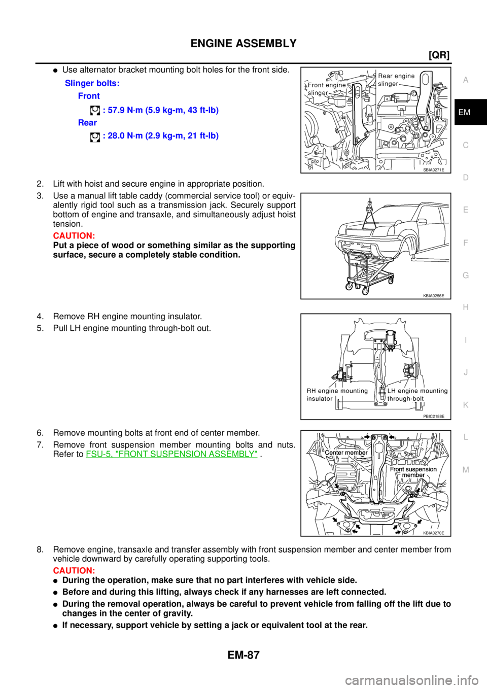 NISSAN X-TRAIL 2005  Service Repair Manual ENGINE ASSEMBLY
EM-87
[QR]
C
D
E
F
G
H
I
J
K
L
MA
EM
 
Use alternator bracket mounting bolt holes for the front side.
2. Lift with hoist and secure engine in appropriate position.
3. Use a manual lif