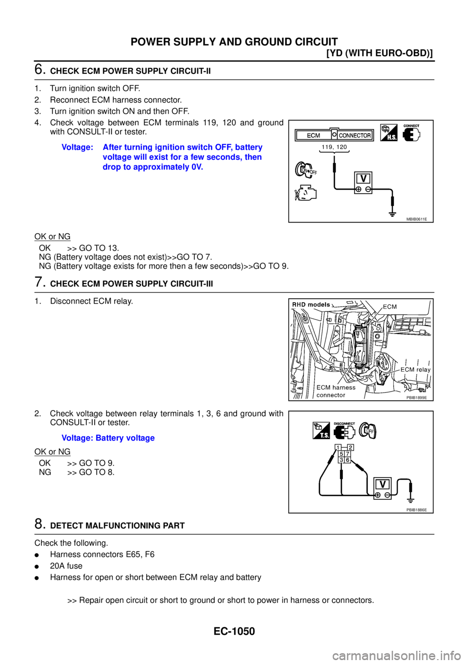 NISSAN X-TRAIL 2005  Service Repair Manual EC-1050
[YD (WITH EURO-OBD)]
POWER SUPPLY AND GROUND CIRCUIT
 
6. CHECK ECM POWER SUPPLY CIRCUIT-II
1. Turn ignition switch OFF.
2. Reconnect ECM harness connector.
3. Turn ignition switch ON and then