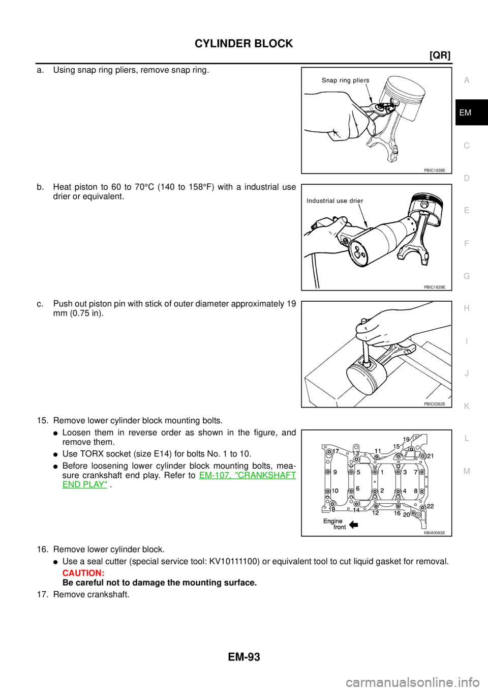 NISSAN X-TRAIL 2005  Service Repair Manual CYLINDER BLOCK
EM-93
[QR]
C
D
E
F
G
H
I
J
K
L
MA
EM
 
a. Using snap ring pliers, remove snap ring.
b. Heat piston to 60 to 70°C (140 to 158°F) with a industrial use
drier or equivalent.
c. Push out 