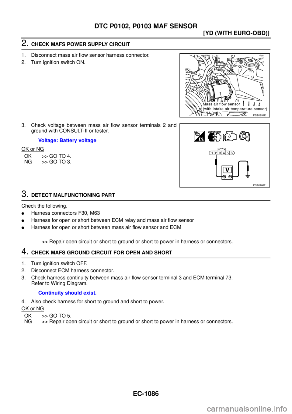 NISSAN X-TRAIL 2005  Service Repair Manual EC-1086
[YD (WITH EURO-OBD)]
DTC P0102, P0103 MAF SENSOR
 
2. CHECK MAFS POWER SUPPLY CIRCUIT
1. Disconnect mass air flow sensor harness connector.
2. Turn ignition switch ON.
3. Check voltage between