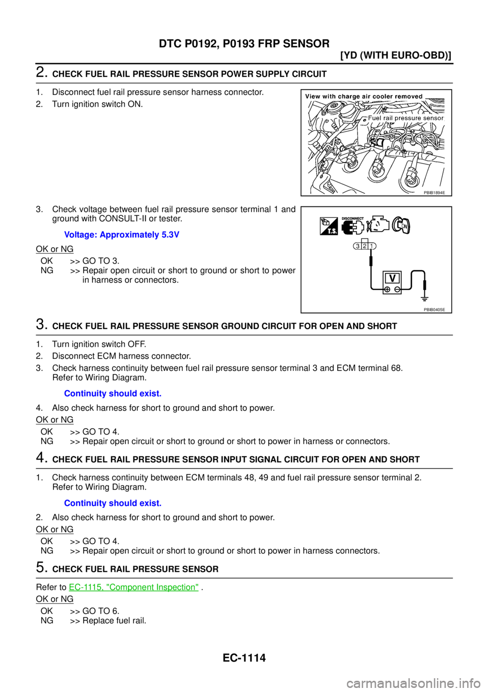 NISSAN X-TRAIL 2005  Service Repair Manual EC-1114
[YD (WITH EURO-OBD)]
DTC P0192, P0193 FRP SENSOR
 
2. CHECK FUEL RAIL PRESSURE SENSOR POWER SUPPLY CIRCUIT
1. Disconnect fuel rail pressure sensor harness connector.
2. Turn ignition switch ON