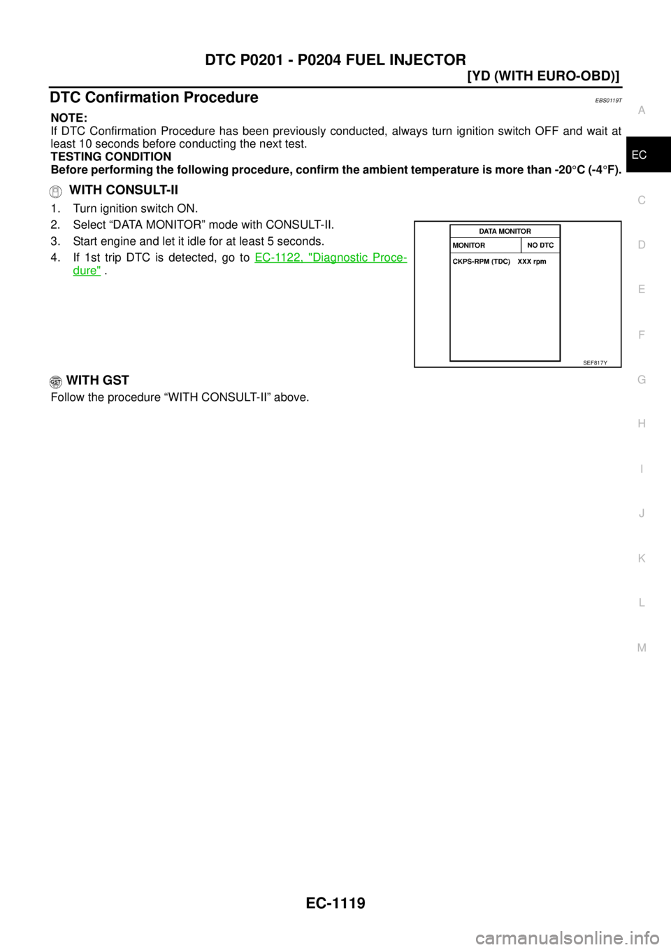 NISSAN X-TRAIL 2005  Service Repair Manual DTC P0201 - P0204 FUEL INJECTOR
EC-1119
[YD (WITH EURO-OBD)]
C
D
E
F
G
H
I
J
K
L
MA
EC
 
DTC Confirmation ProcedureEBS0119T
NOTE:
If DTC Confirmation Procedure has been previously conducted, always tu