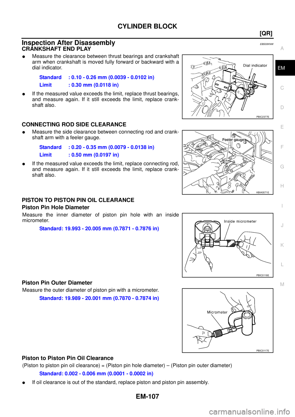 NISSAN X-TRAIL 2005  Service Repair Manual CYLINDER BLOCK
EM-107
[QR]
C
D
E
F
G
H
I
J
K
L
MA
EM
 
Inspection After DisassemblyEBS00KNW
CRANKSHAFT END PLAY
Measure the clearance between thrust bearings and crankshaft
arm when crankshaft is mov