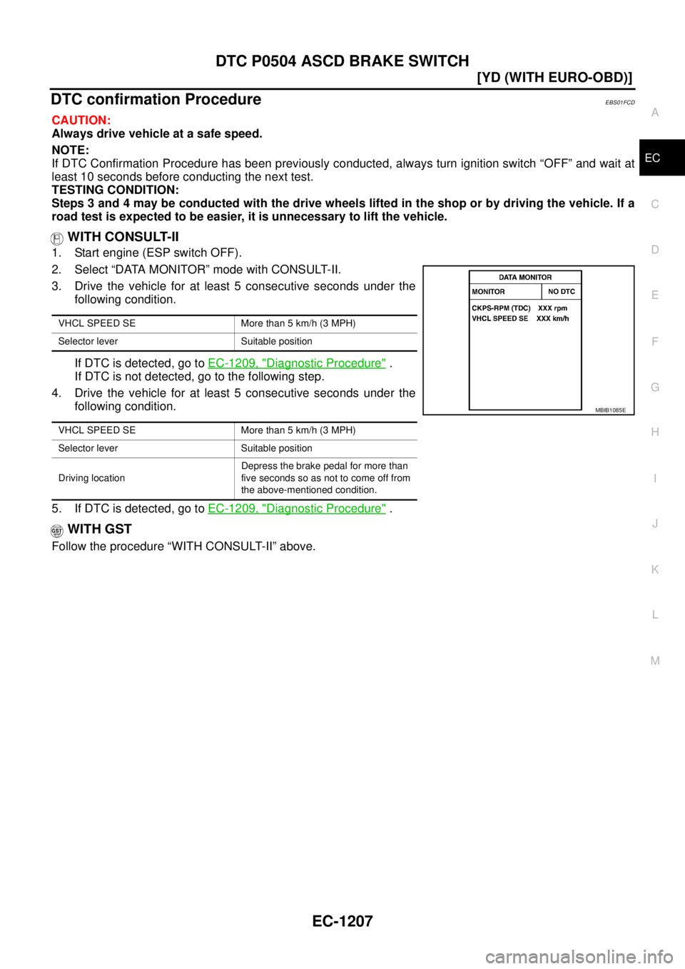 NISSAN X-TRAIL 2005  Service Repair Manual DTC P0504 ASCD BRAKE SWITCH
EC-1207
[YD (WITH EURO-OBD)]
C
D
E
F
G
H
I
J
K
L
MA
EC
 
DTC confirmation ProcedureEBS01FCD
CAUTION:
Always drive vehicle at a safe speed.
NOTE:
If DTC Confirmation Procedu