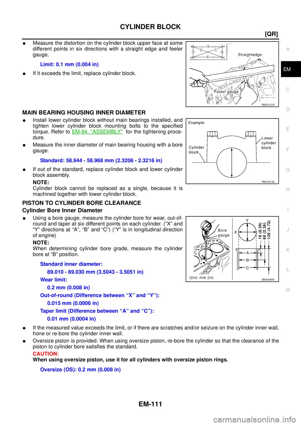NISSAN X-TRAIL 2005  Service Repair Manual CYLINDER BLOCK
EM-111
[QR]
C
D
E
F
G
H
I
J
K
L
MA
EM
 
Measure the distortion on the cylinder block upper face at some
different points in six directions with a straight edge and feeler
gauge.
If it