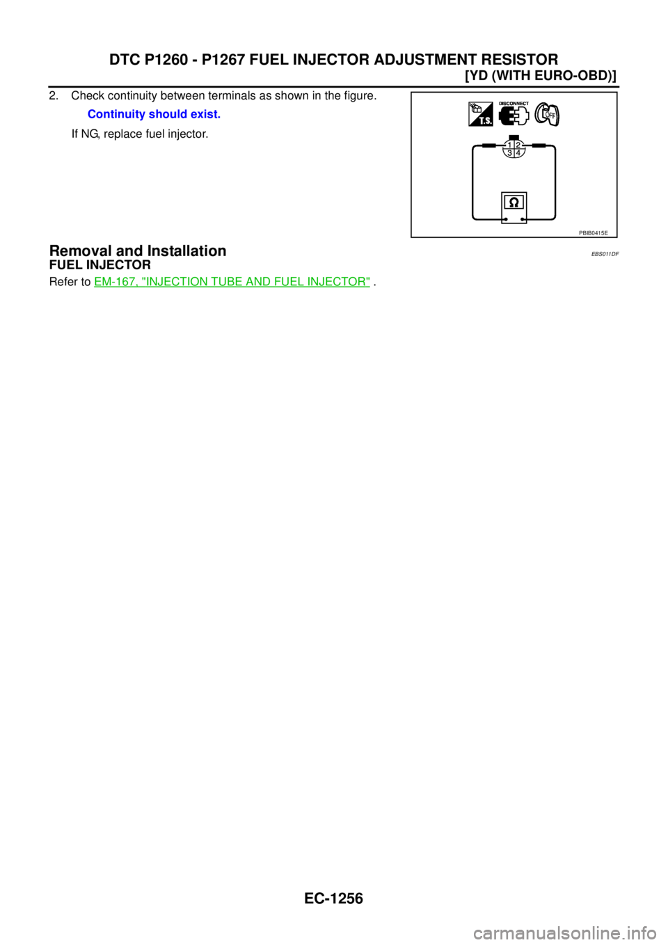 NISSAN X-TRAIL 2005  Service Repair Manual EC-1256
[YD (WITH EURO-OBD)]
DTC P1260 - P1267 FUEL INJECTOR ADJUSTMENT RESISTOR
 
2. Check continuity between terminals as shown in the figure.
If NG, replace fuel injector.
Removal and InstallationE