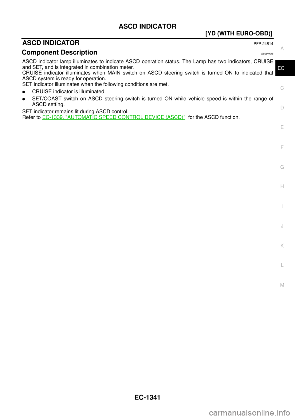NISSAN X-TRAIL 2005  Service Repair Manual ASCD INDICATOR
EC-1341
[YD (WITH EURO-OBD)]
C
D
E
F
G
H
I
J
K
L
MA
EC
 
ASCD INDICATORPFP:24814
Component DescriptionEBS01F8E
ASCD indicator lamp illuminates to indicate ASCD operation status. The Lam