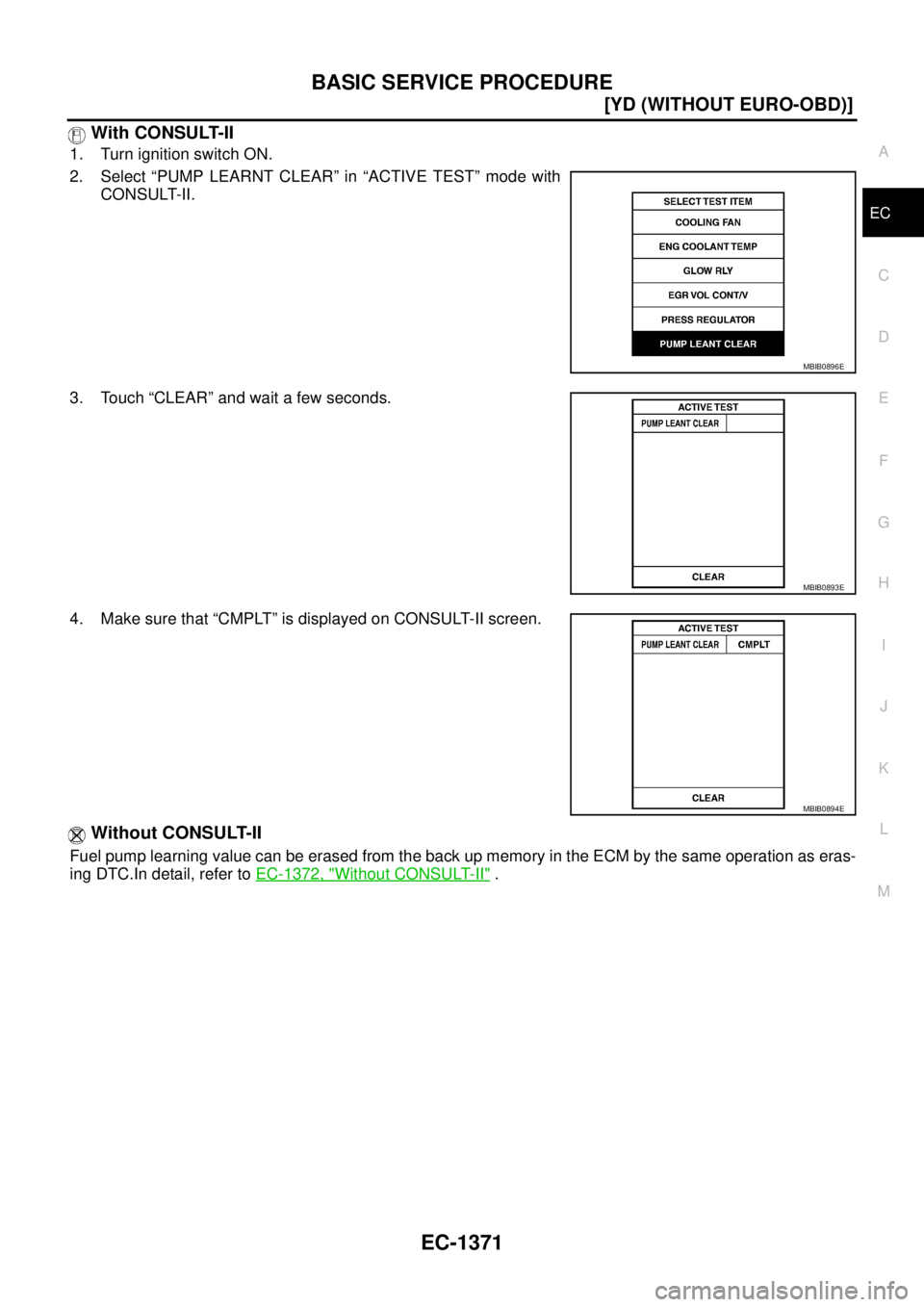 NISSAN X-TRAIL 2005  Service Repair Manual BASIC SERVICE PROCEDURE
EC-1371
[YD (WITHOUT EURO-OBD)]
C
D
E
F
G
H
I
J
K
L
MA
EC
 
 With CONSULT-II
1. Turn ignition switch ON.
2. Select “PUMP LEARNT CLEAR” in “ACTIVE TEST” mode with
CONSUL