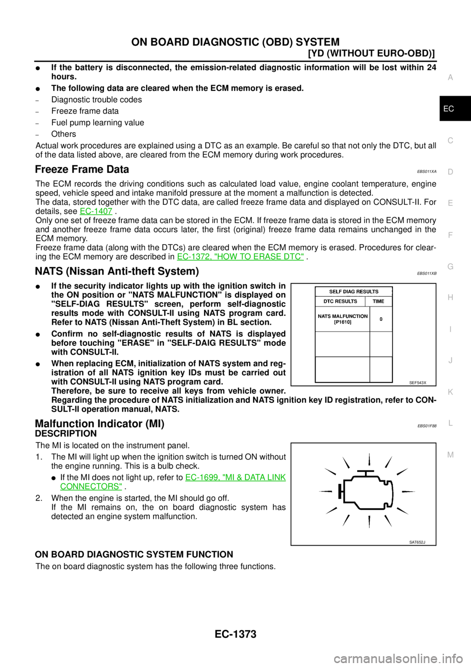 NISSAN X-TRAIL 2005  Service Repair Manual ON BOARD DIAGNOSTIC (OBD) SYSTEM
EC-1373
[YD (WITHOUT EURO-OBD)]
C
D
E
F
G
H
I
J
K
L
MA
EC
 
If the battery is disconnected, the emission-related diagnostic information will be lost within 24
hours.
