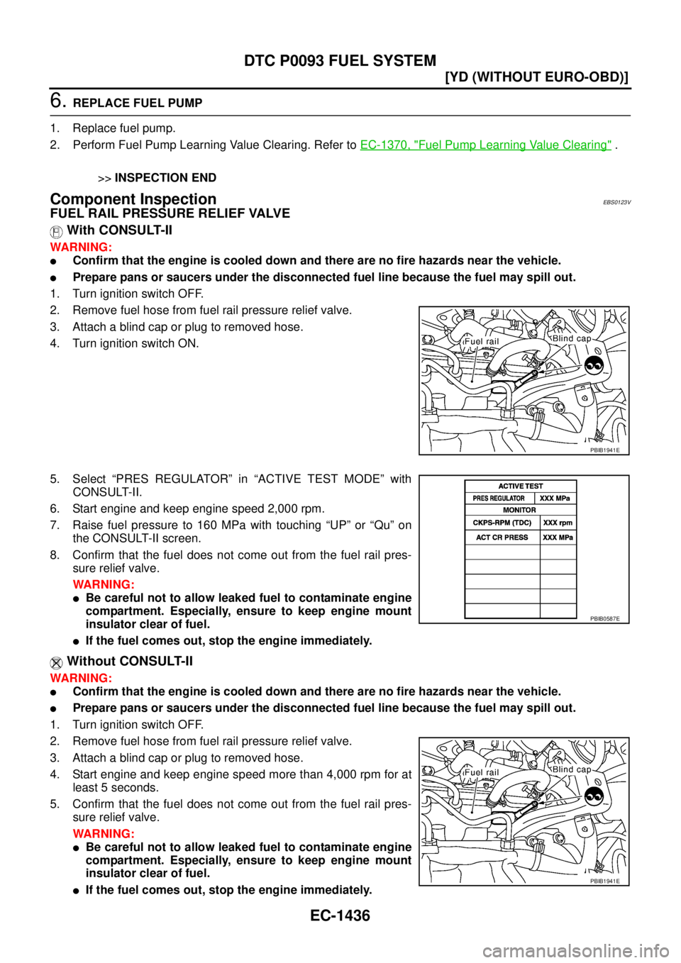 NISSAN X-TRAIL 2005  Service Repair Manual EC-1436
[YD (WITHOUT EURO-OBD)]
DTC P0093 FUEL SYSTEM
 
6. REPLACE FUEL PUMP
1. Replace fuel pump.
2. Perform Fuel Pump Learning Value Clearing. Refer to EC-1370, "
Fuel Pump Learning Value Clearing" 