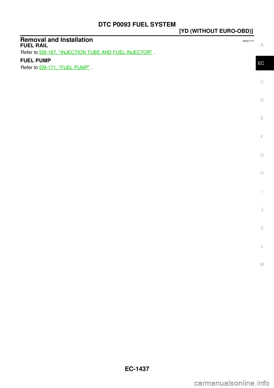 NISSAN X-TRAIL 2005  Service Repair Manual DTC P0093 FUEL SYSTEM
EC-1437
[YD (WITHOUT EURO-OBD)]
C
D
E
F
G
H
I
J
K
L
MA
EC
 
Removal and InstallationEBS011YF
FUEL RAIL
Refer to EM-167, "INJECTION TUBE AND FUEL INJECTOR" .
FUEL PUMP
Refer to EM