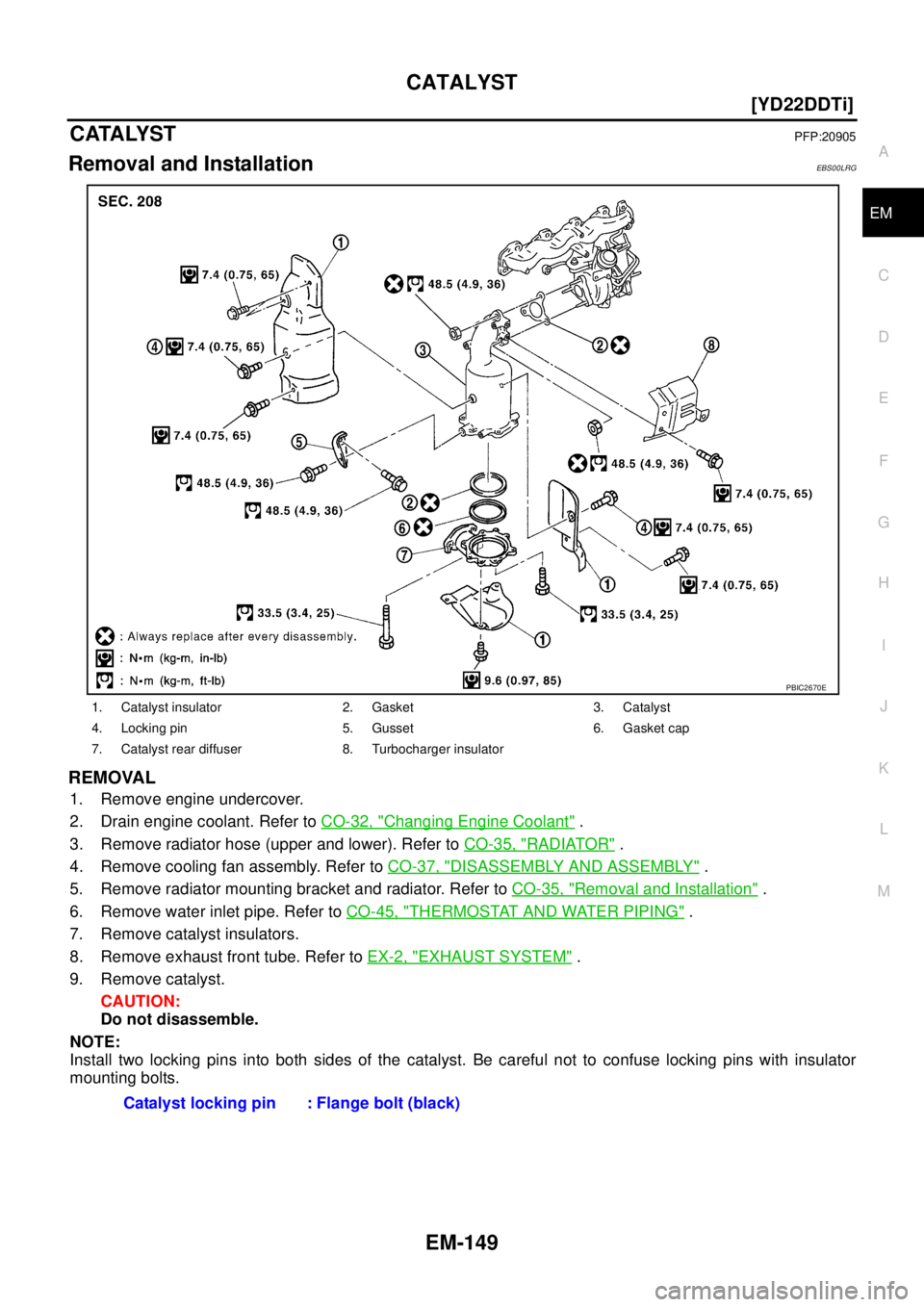 NISSAN X-TRAIL 2005  Service Repair Manual CATALYST
EM-149
[YD22DDTi]
C
D
E
F
G
H
I
J
K
L
MA
EM
 
CATALYSTPFP:20905
Removal and InstallationEBS00LRG
REMOVAL
1. Remove engine undercover.
2. Drain engine coolant. Refer to CO-32, "
Changing Engin