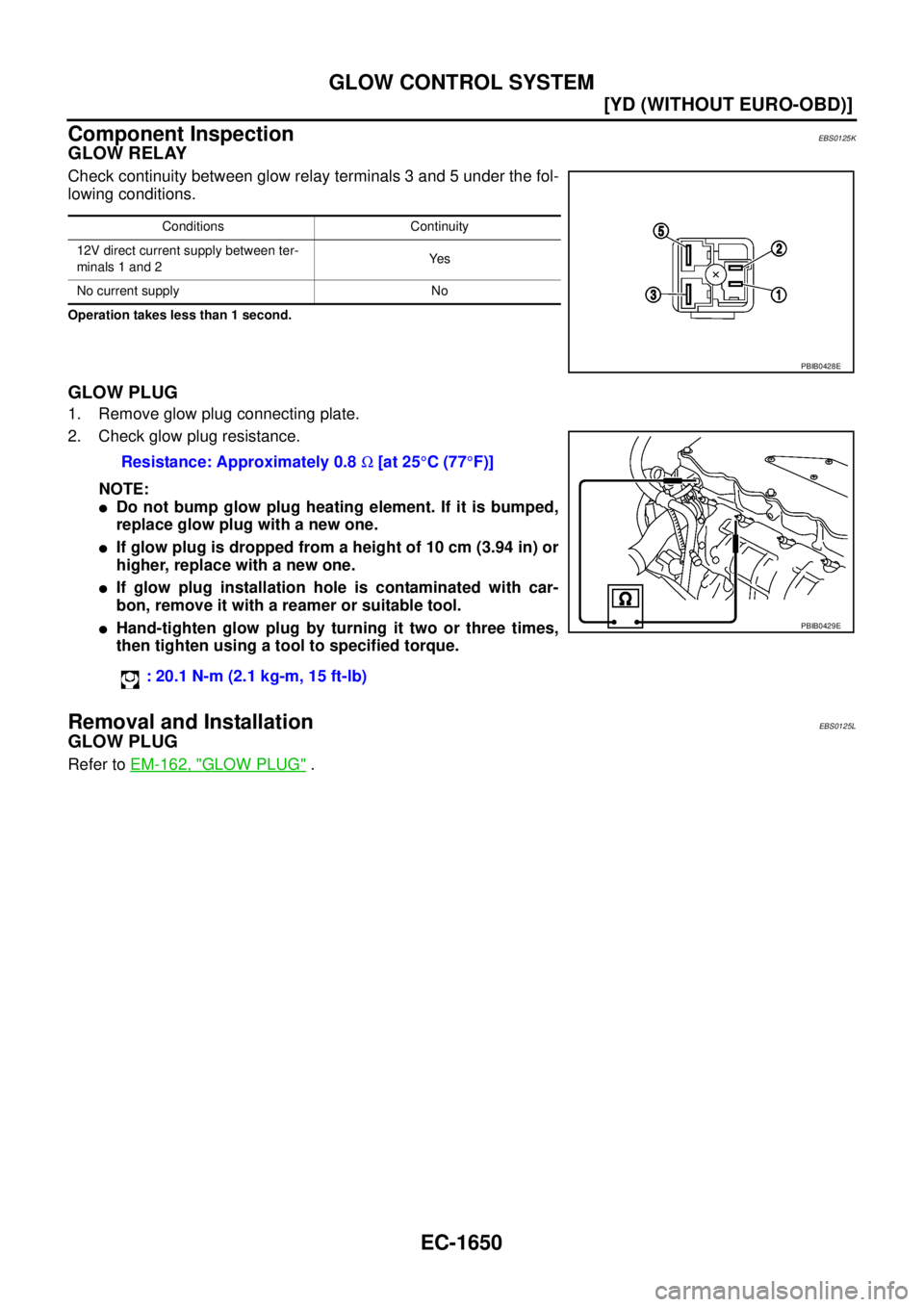 NISSAN X-TRAIL 2005  Service Repair Manual EC-1650
[YD (WITHOUT EURO-OBD)]
GLOW CONTROL SYSTEM
 
Component InspectionEBS0125K
GLOW RELAY
Check continuity between glow relay terminals 3 and 5 under the fol-
lowing conditions.
Operation takes le