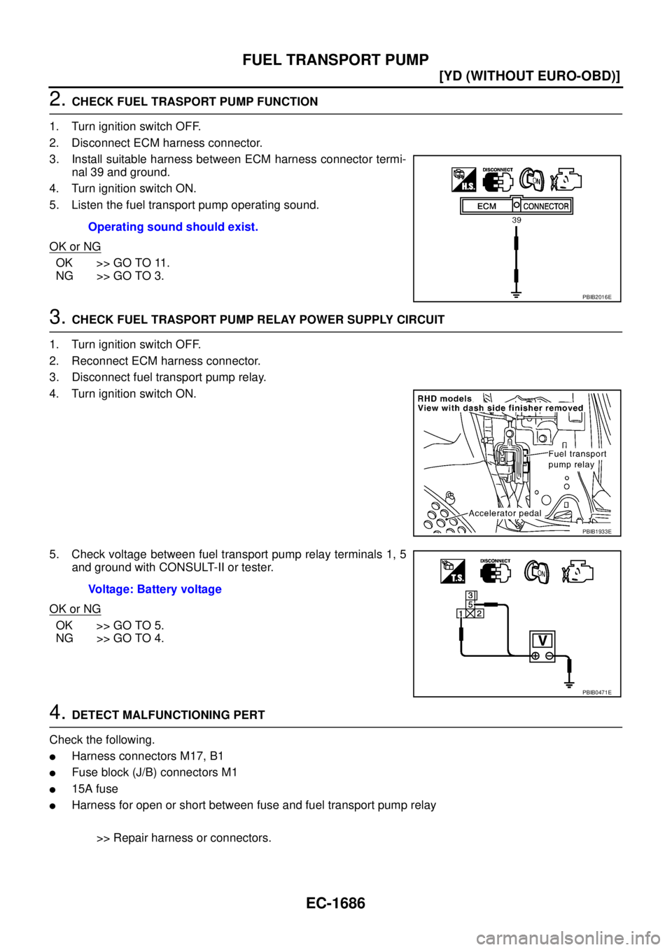 NISSAN X-TRAIL 2005  Service Repair Manual EC-1686
[YD (WITHOUT EURO-OBD)]
FUEL TRANSPORT PUMP
 
2. CHECK FUEL TRASPORT PUMP FUNCTION
1. Turn ignition switch OFF.
2. Disconnect ECM harness connector.
3. Install suitable harness between ECM har