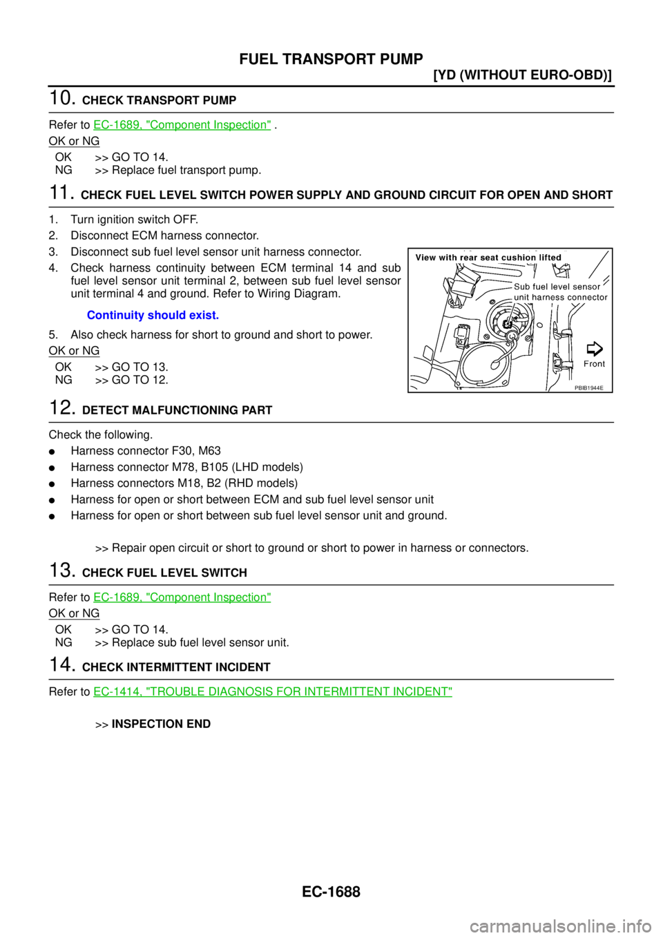 NISSAN X-TRAIL 2005  Service Repair Manual EC-1688
[YD (WITHOUT EURO-OBD)]
FUEL TRANSPORT PUMP
 
10. CHECK TRANSPORT PUMP
Refer to EC-1689, "
Component Inspection" .
OK or NG
OK >> GO TO 14.
NG >> Replace fuel transport pump.
11 .  CHECK FUEL 