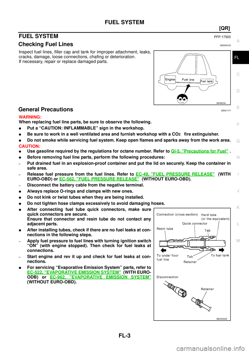 NISSAN X-TRAIL 2005  Service Repair Manual FUEL SYSTEM
FL-3
[QR]
C
D
E
F
G
H
I
J
K
L
MA
FL
 
FUEL SYSTEMPFP:17503
Checking Fuel LinesEBS00KOS
Inspect fuel lines, filler cap and tank for improper attachment, leaks,
cracks, damage, loose connect
