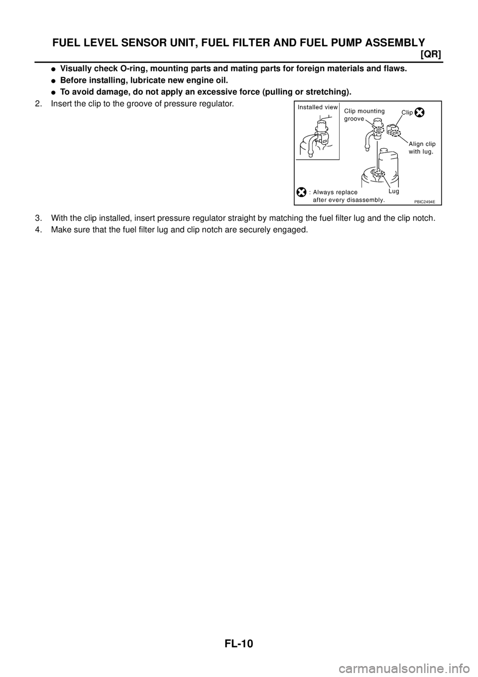 NISSAN X-TRAIL 2005  Service Repair Manual FL-10
[QR]
FUEL LEVEL SENSOR UNIT, FUEL FILTER AND FUEL PUMP ASSEMBLY
 
Visually check O-ring, mounting parts and mating parts for foreign materials and flaws.
Before installing, lubricate new engin