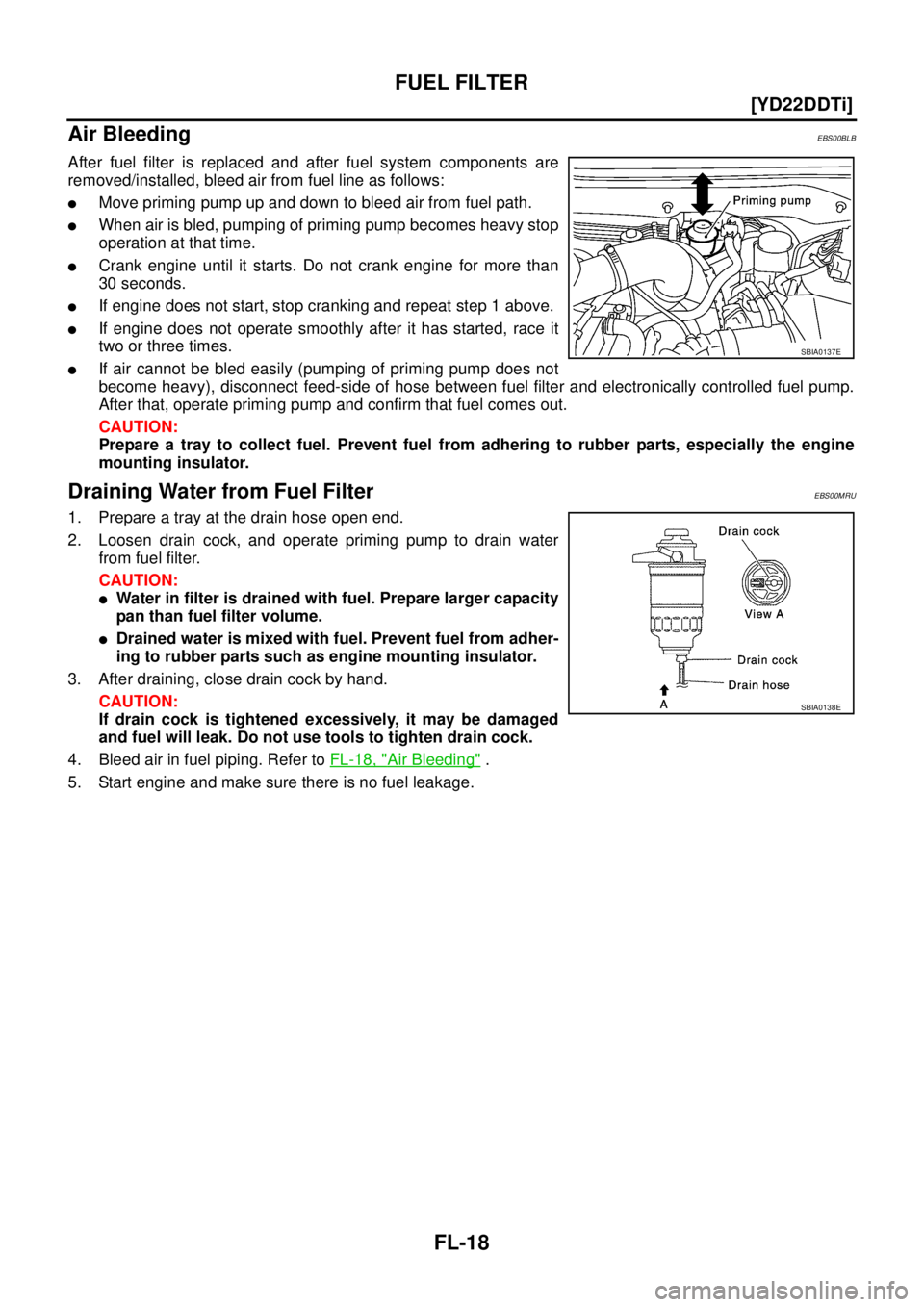 NISSAN X-TRAIL 2005  Service Repair Manual FL-18
[YD22DDTi]
FUEL FILTER
 
Air BleedingEBS00BLB
After fuel filter is replaced and after fuel system components are
removed/installed, bleed air from fuel line as follows:
Move priming pump up and