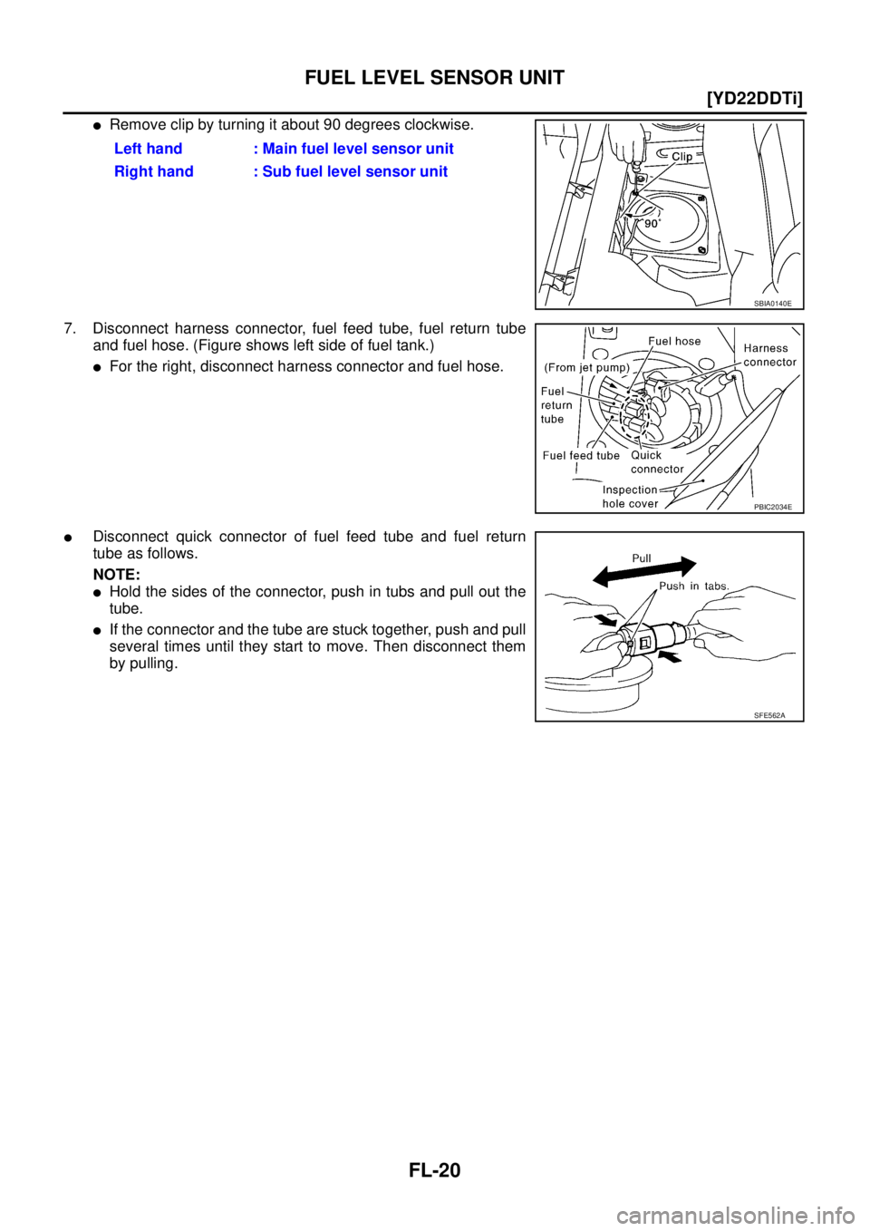 NISSAN X-TRAIL 2005  Service Repair Manual FL-20
[YD22DDTi]
FUEL LEVEL SENSOR UNIT
 
Remove clip by turning it about 90 degrees clockwise.
7. Disconnect harness connector, fuel feed tube, fuel return tube
and fuel hose. (Figure shows left sid