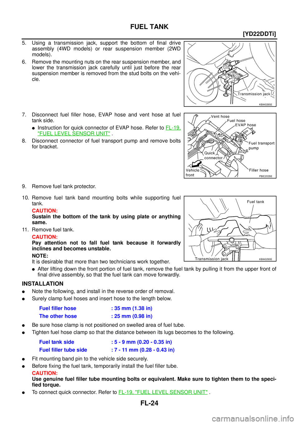 NISSAN X-TRAIL 2005  Service Repair Manual FL-24
[YD22DDTi]
FUEL TANK
 
5. Using a transmission jack, support the bottom of final drive
assembly (4WD models) or rear suspension member (2WD
models).
6. Remove the mounting nuts on the rear suspe