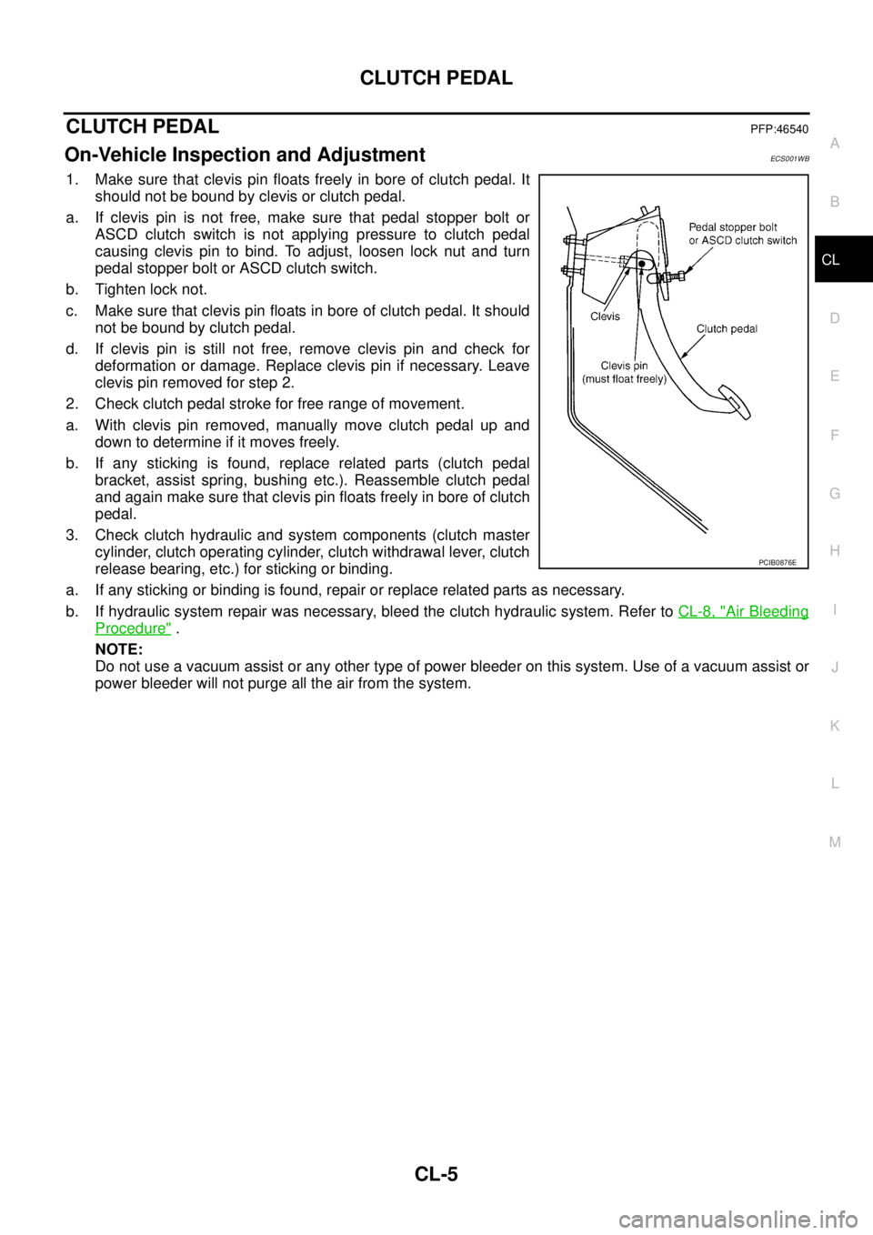 NISSAN X-TRAIL 2005  Service Repair Manual CLUTCH PEDAL
CL-5
D
E
F
G
H
I
J
K
L
MA
B
CL
 
CLUTCH PEDALPFP:46540
On-Vehicle Inspection and AdjustmentECS001WB
1. Make sure that clevis pin floats freely in bore of clutch pedal. It
should not be bo