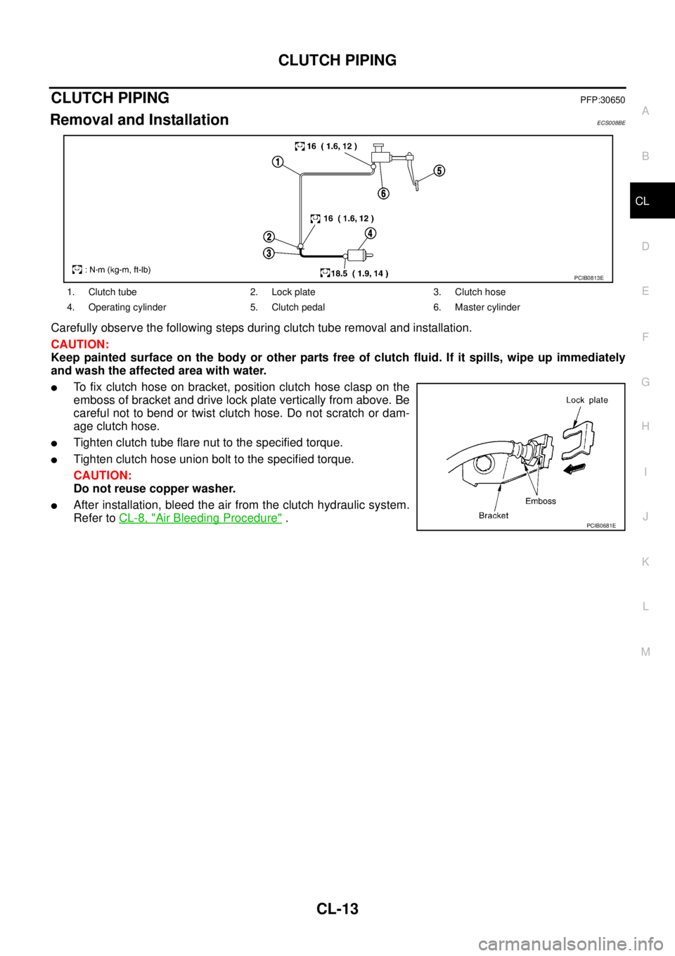 NISSAN X-TRAIL 2005  Service Repair Manual CLUTCH PIPING
CL-13
D
E
F
G
H
I
J
K
L
MA
B
CL
 
CLUTCH PIPINGPFP:30650
Removal and InstallationECS008BE
Carefully observe the following steps during clutch tube removal and installation.
CAUTION:
Keep