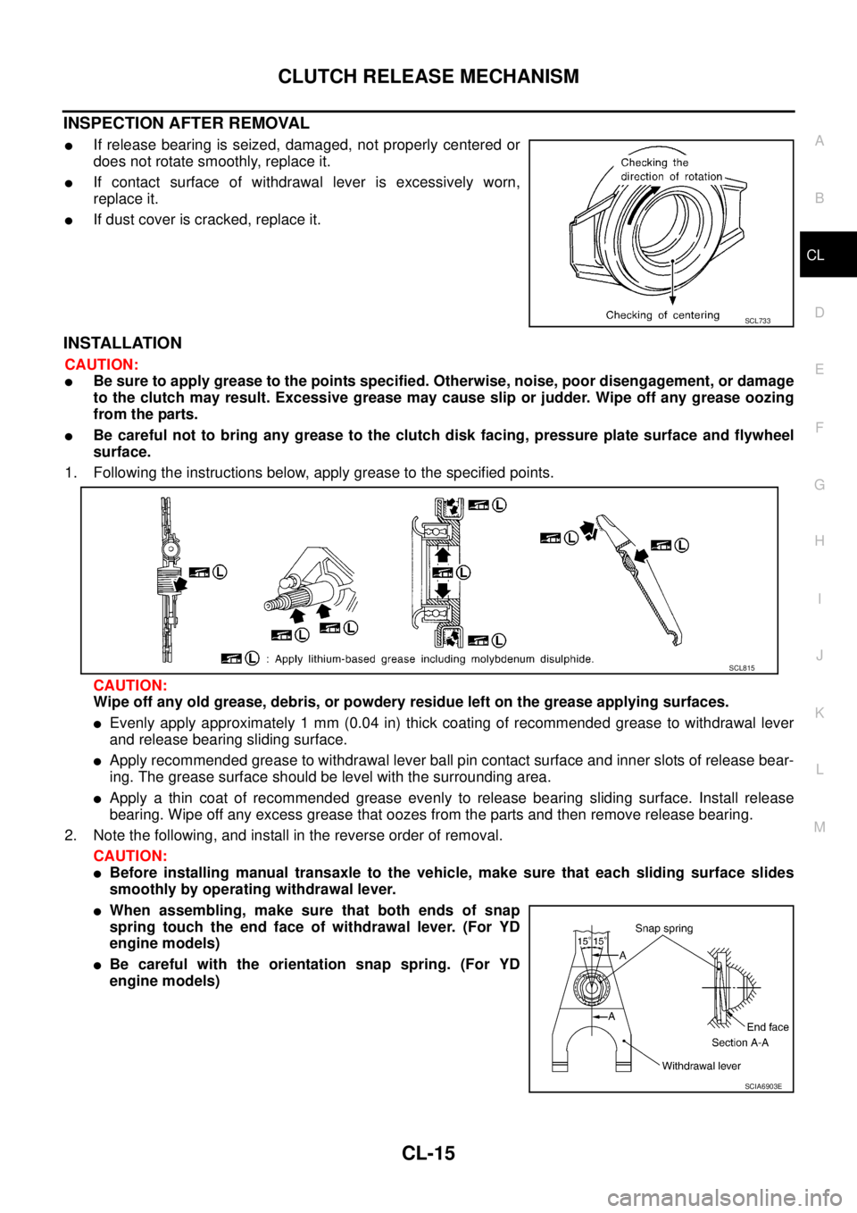 NISSAN X-TRAIL 2005  Service Repair Manual CLUTCH RELEASE MECHANISM
CL-15
D
E
F
G
H
I
J
K
L
MA
B
CL
 
INSPECTION AFTER REMOVAL
If release bearing is seized, damaged, not properly centered or
does not rotate smoothly, replace it.
If contact s