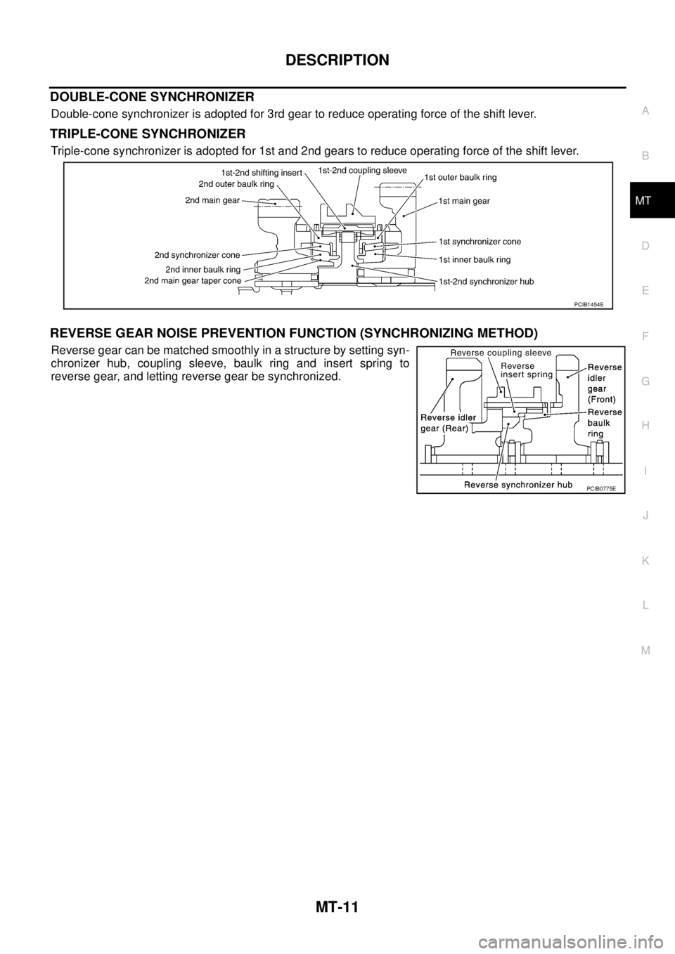 NISSAN X-TRAIL 2005  Service Repair Manual DESCRIPTION
MT-11
D
E
F
G
H
I
J
K
L
MA
B
MT
 
DOUBLE-CONE SYNCHRONIZER
Double-cone synchronizer is adopted for 3rd gear to reduce operating force of the shift lever.
TRIPLE-CONE SYNCHRONIZER
Triple-co