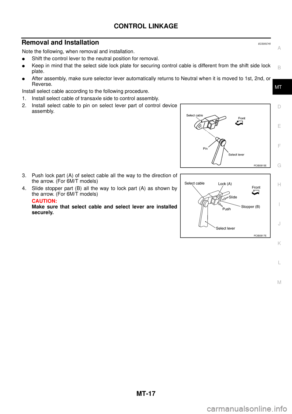 NISSAN X-TRAIL 2005  Service Repair Manual CONTROL LINKAGE
MT-17
D
E
F
G
H
I
J
K
L
MA
B
MT
 
Removal and InstallationECS00CY6
Note the following, when removal and installation.
Shift the control lever to the neutral position for removal.
Kee