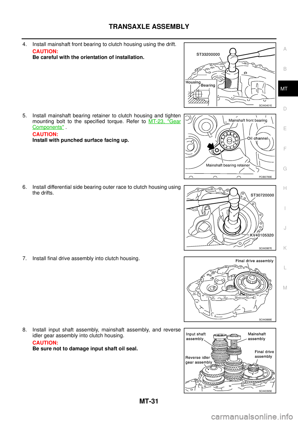 NISSAN X-TRAIL 2005  Service Repair Manual TRANSAXLE ASSEMBLY
MT-31
D
E
F
G
H
I
J
K
L
MA
B
MT
 
4. Install mainshaft front bearing to clutch housing using the drift.
CAUTION:
Be careful with the orientation of installation.
5. Install mainshaf