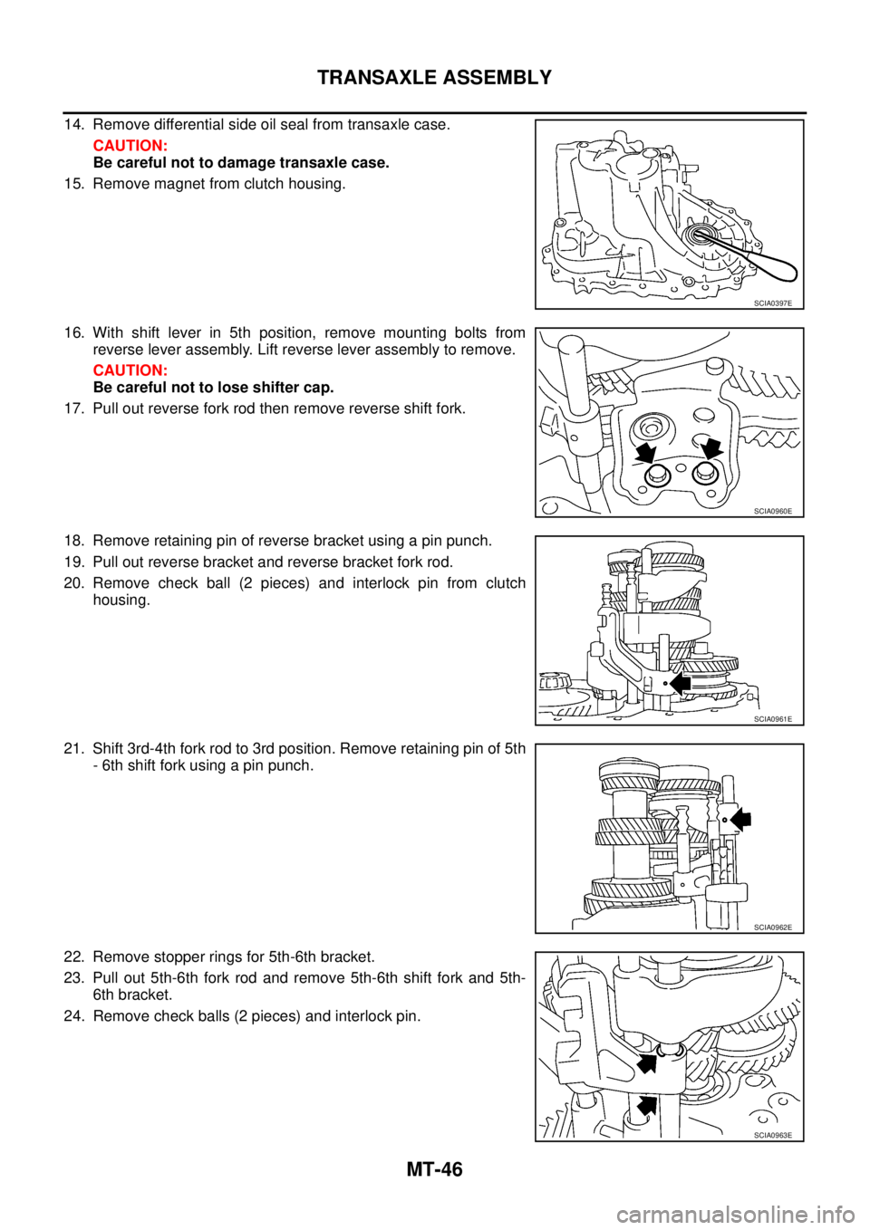 NISSAN X-TRAIL 2005  Service Repair Manual MT-46
TRANSAXLE ASSEMBLY
 
14. Remove differential side oil seal from transaxle case.
CAUTION:
Be careful not to damage transaxle case.
15. Remove magnet from clutch housing.
16. With shift lever in 5