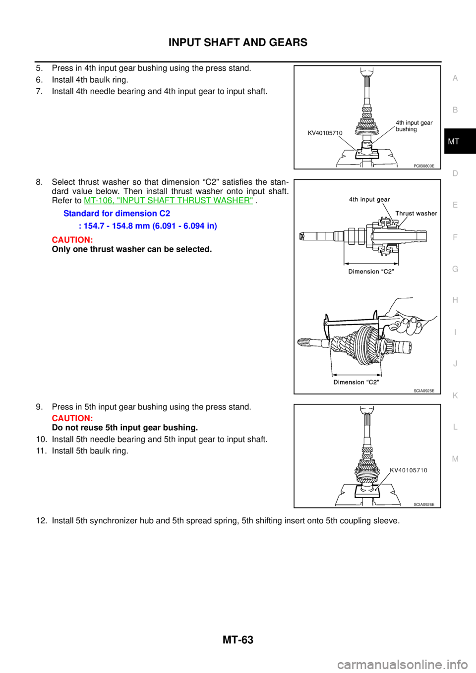 NISSAN X-TRAIL 2005  Service Repair Manual INPUT SHAFT AND GEARS
MT-63
D
E
F
G
H
I
J
K
L
MA
B
MT
 
5. Press in 4th input gear bushing using the press stand.
6. Install 4th baulk ring.
7. Install 4th needle bearing and 4th input gear to input s