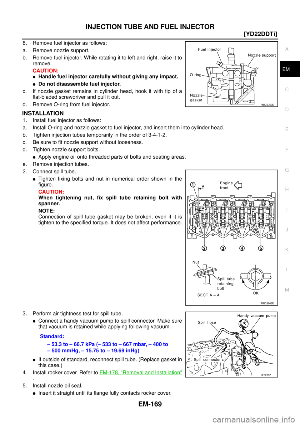 NISSAN X-TRAIL 2005  Service Repair Manual INJECTION TUBE AND FUEL INJECTOR
EM-169
[YD22DDTi]
C
D
E
F
G
H
I
J
K
L
MA
EM
 
8. Remove fuel injector as follows:
a. Remove nozzle support.
b. Remove fuel injector. While rotating it to left and righ