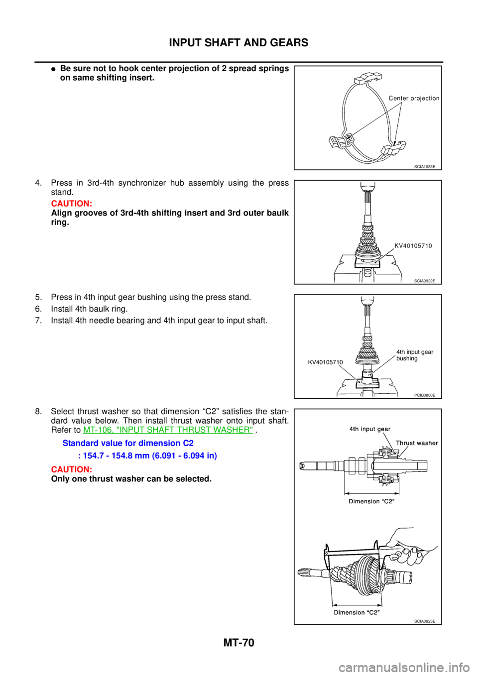 NISSAN X-TRAIL 2005  Service Repair Manual MT-70
INPUT SHAFT AND GEARS
 
Be sure not to hook center projection of 2 spread springs
on same shifting insert.
4. Press in 3rd-4th synchronizer hub assembly using the press
stand.
CAUTION:
Align gr