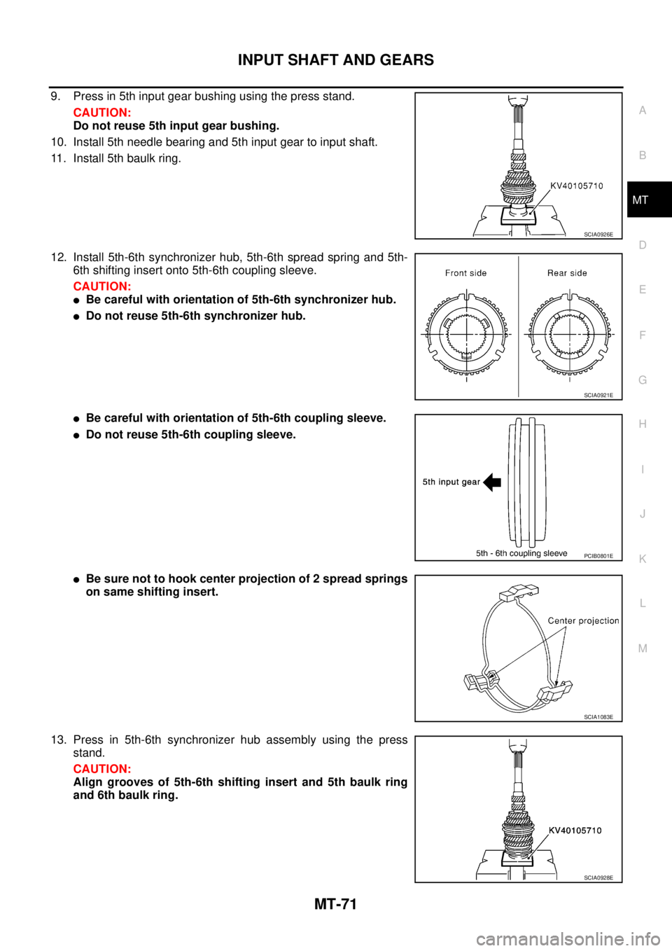 NISSAN X-TRAIL 2005  Service Repair Manual INPUT SHAFT AND GEARS
MT-71
D
E
F
G
H
I
J
K
L
MA
B
MT
 
9. Press in 5th input gear bushing using the press stand.
CAUTION:
Do not reuse 5th input gear bushing.
10. Install 5th needle bearing and 5th i