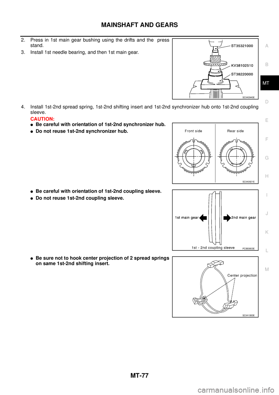 NISSAN X-TRAIL 2005  Service Repair Manual MAINSHAFT AND GEARS
MT-77
D
E
F
G
H
I
J
K
L
MA
B
MT
 
2. Press in 1st main gear bushing using the drifts and the  press
stand.
3. Install 1st needle bearing, and then 1st main gear.
4. Install 1st-2nd