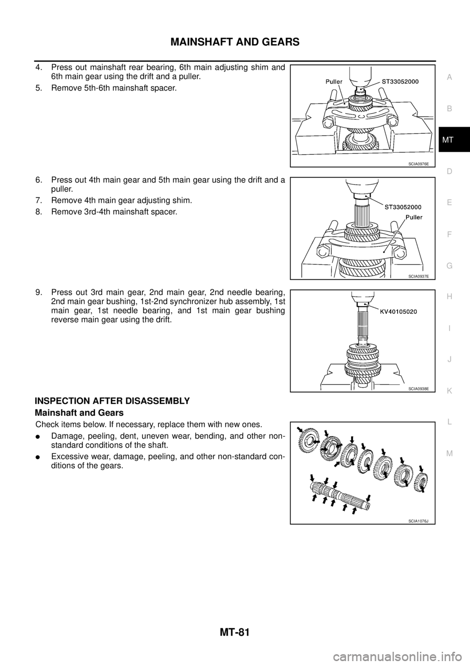NISSAN X-TRAIL 2005  Service Repair Manual MAINSHAFT AND GEARS
MT-81
D
E
F
G
H
I
J
K
L
MA
B
MT
 
4. Press out mainshaft rear bearing, 6th main adjusting shim and
6th main gear using the drift and a puller.
5. Remove 5th-6th mainshaft spacer.
6