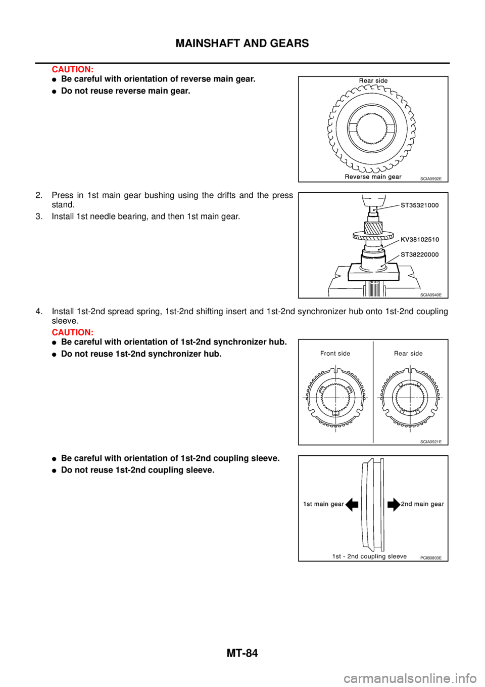 NISSAN X-TRAIL 2005  Service Repair Manual MT-84
MAINSHAFT AND GEARS
 
CAUTION:
Be careful with orientation of reverse main gear.
Do not reuse reverse main gear.
2. Press in 1st main gear bushing using the drifts and the press
stand.
3. Inst