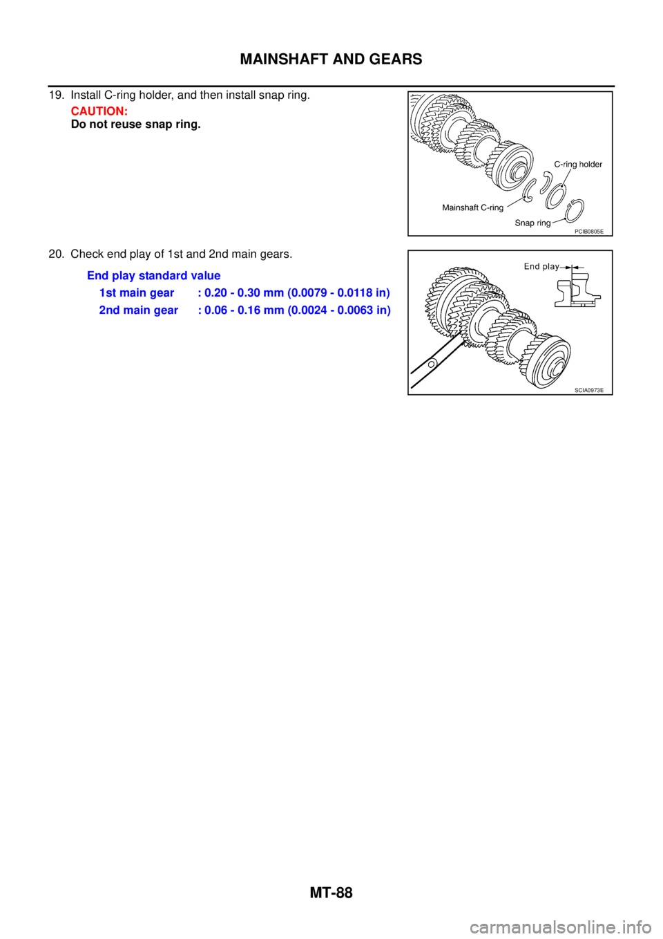 NISSAN X-TRAIL 2005  Service Repair Manual MT-88
MAINSHAFT AND GEARS
 
19. Install C-ring holder, and then install snap ring.
CAUTION:
Do not reuse snap ring.
20. Check end play of 1st and 2nd main gears.
PCIB0805E
End play standard value
1st 