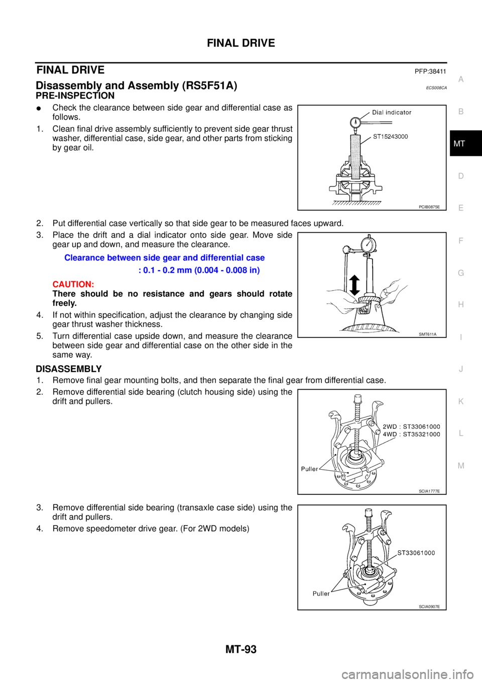 NISSAN X-TRAIL 2005  Service Repair Manual FINAL DRIVE
MT-93
D
E
F
G
H
I
J
K
L
MA
B
MT
 
FINAL DRIVEPFP:38411
Disassembly and Assembly (RS5F51A)ECS008CA
PRE-INSPECTION
Check the clearance between side gear and differential case as
follows.
1.