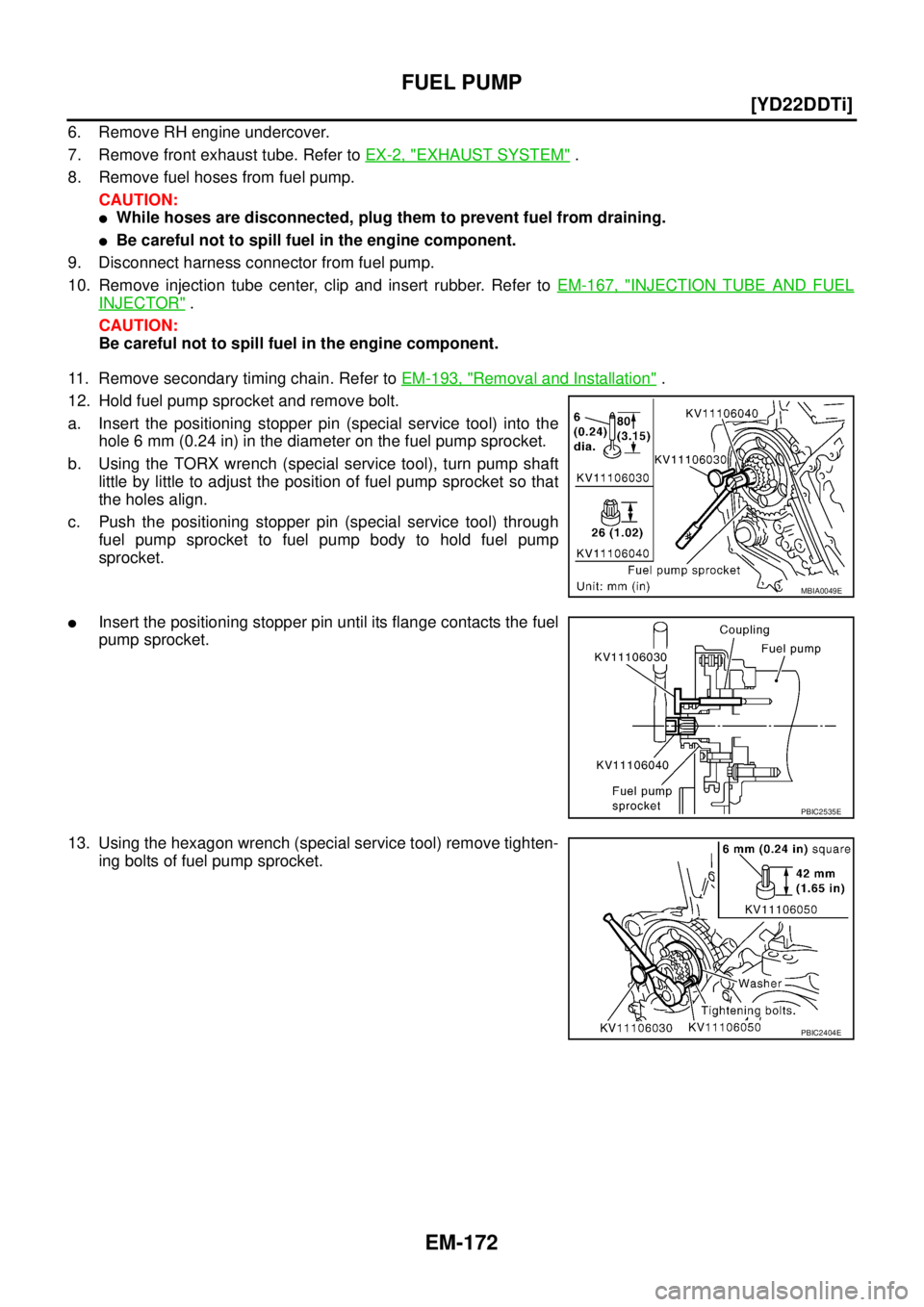 NISSAN X-TRAIL 2005  Service Repair Manual EM-172
[YD22DDTi]
FUEL PUMP
 
6. Remove RH engine undercover.
7. Remove front exhaust tube. Refer to EX-2, "
EXHAUST SYSTEM" .
8. Remove fuel hoses from fuel pump.
CAUTION:
While hoses are disconnect