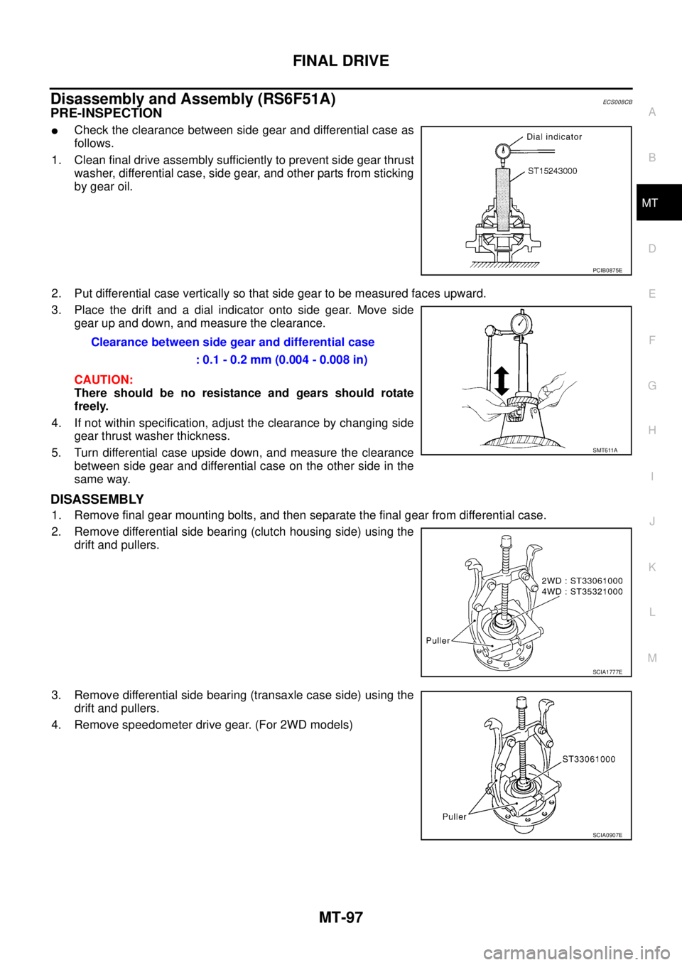 NISSAN X-TRAIL 2005  Service Repair Manual FINAL DRIVE
MT-97
D
E
F
G
H
I
J
K
L
MA
B
MT
 
Disassembly and Assembly (RS6F51A)ECS008CB
PRE-INSPECTION
Check the clearance between side gear and differential case as
follows.
1. Clean final drive as