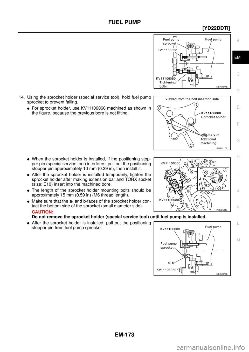NISSAN X-TRAIL 2005  Service Repair Manual FUEL PUMP
EM-173
[YD22DDTi]
C
D
E
F
G
H
I
J
K
L
MA
EM
 
14. Using the sprocket holder (special service tool), hold fuel pump
sprocket to prevent falling.
For sprocket holder, use KV11106060 machined 